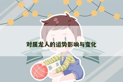 对属龙人的运势影响与变化