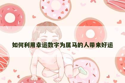如何利用幸运数字为属马的人带来好运