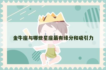 金牛座与哪些星座最有缘分和吸引力