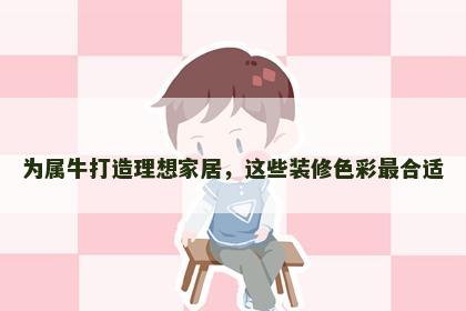 为属牛打造理想家居，这些装修色彩最合适