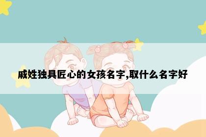 戚姓独具匠心的女孩名字,取什么名字好