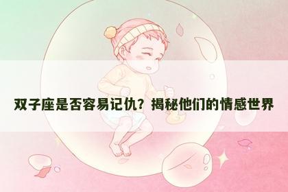 双子座是否容易记仇？揭秘他们的情感世界