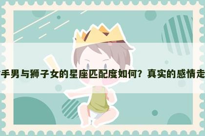射手男与狮子女的星座匹配度如何？真实的感情走向