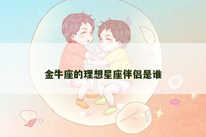 金牛座的理想星座伴侣是谁