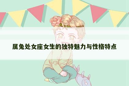 属兔处女座女生的独特魅力与性格特点
