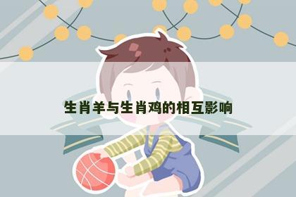 生肖羊与生肖鸡的相互影响