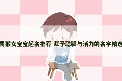 属猴女宝宝起名推荐 赋予聪颖与活力的名字精选