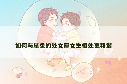 如何与属兔的处女座女生相处更和谐