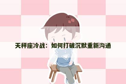 天秤座冷战：如何打破沉默重新沟通