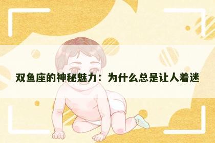 双鱼座的神秘魅力：为什么总是让人着迷