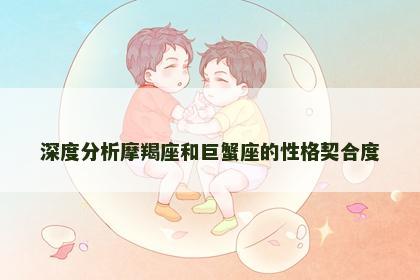 深度分析摩羯座和巨蟹座的性格契合度