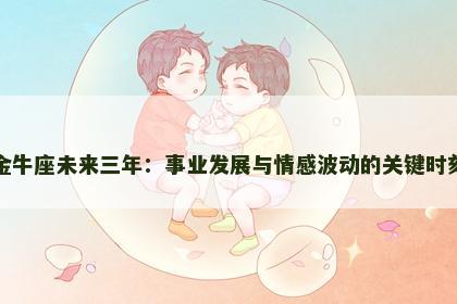 金牛座未来三年：事业发展与情感波动的关键时刻