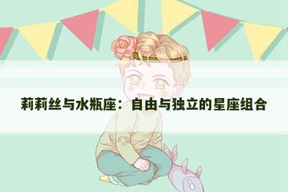 莉莉丝与水瓶座：自由与独立的星座组合