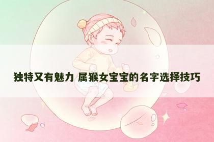 独特又有魅力 属猴女宝宝的名字选择技巧