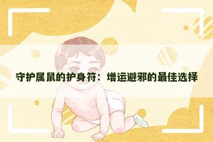 守护属鼠的护身符：增运避邪的最佳选择
