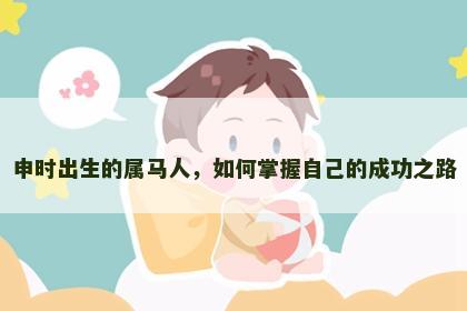申时出生的属马人，如何掌握自己的成功之路