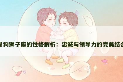 属狗狮子座的性格解析：忠诚与领导力的完美结合