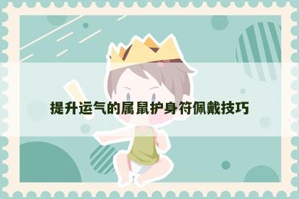 提升运气的属鼠护身符佩戴技巧