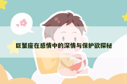 巨蟹座在感情中的深情与保护欲探秘