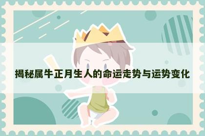 揭秘属牛正月生人的命运走势与运势变化