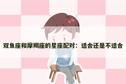双鱼座和摩羯座的星座配对：适合还是不适合