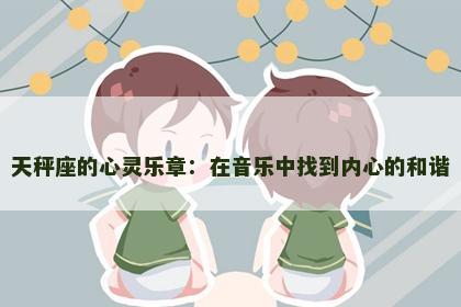 天秤座的心灵乐章：在音乐中找到内心的和谐