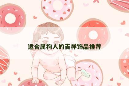 适合属狗人的吉祥饰品推荐