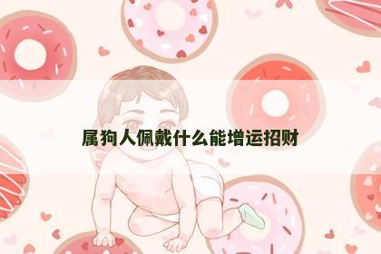 属狗人佩戴什么能增运招财