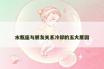 水瓶座与朋友关系冷却的五大原因