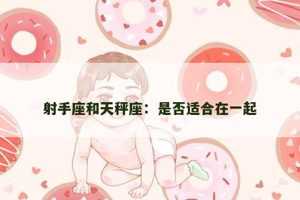 射手座和天秤座：是否适合在一起