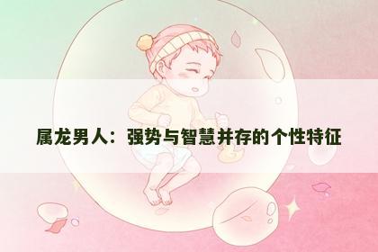 属龙男人：强势与智慧并存的个性特征