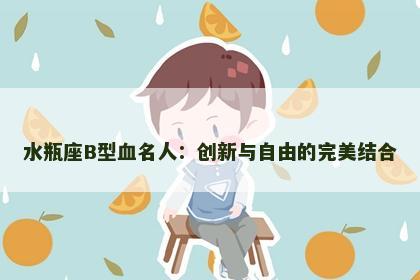 水瓶座B型血名人：创新与自由的完美结合