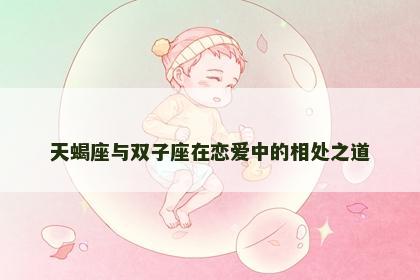 天蝎座与双子座在恋爱中的相处之道