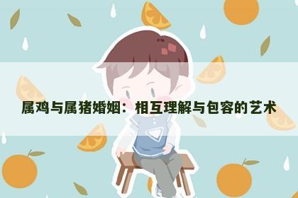 属鸡与属猪婚姻：相互理解与包容的艺术