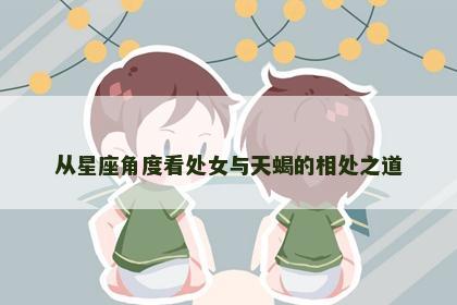 从星座角度看处女与天蝎的相处之道
