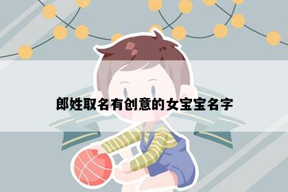 郎姓取名有创意的女宝宝名字