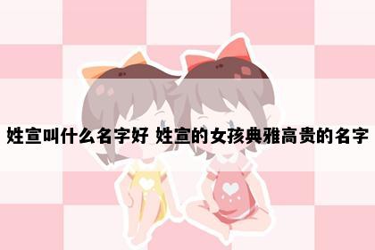姓宣叫什么名字好 姓宣的女孩典雅高贵的名字