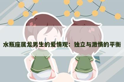 水瓶座属龙男生的爱情观：独立与激情的平衡