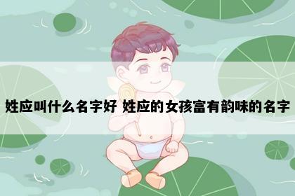 姓应叫什么名字好 姓应的女孩富有韵味的名字