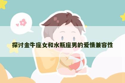 探讨金牛座女和水瓶座男的爱情兼容性