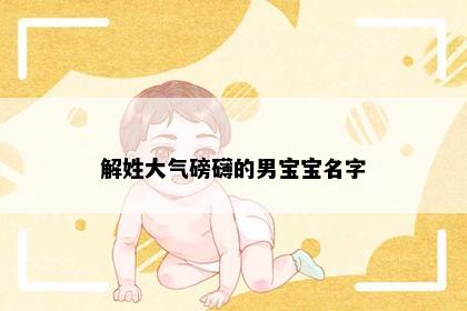 解姓大气磅礴的男宝宝名字