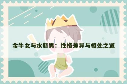 金牛女与水瓶男：性格差异与相处之道