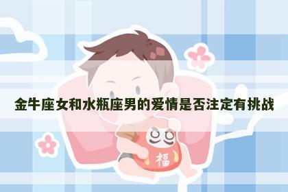 金牛座女和水瓶座男的爱情是否注定有挑战