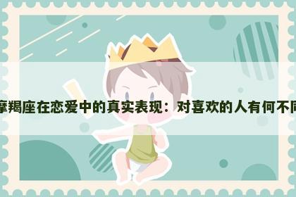 摩羯座在恋爱中的真实表现：对喜欢的人有何不同