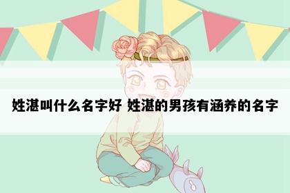 姓湛叫什么名字好 姓湛的男孩有涵养的名字