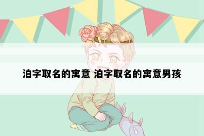 泊字取名的寓意 泊字取名的寓意男孩