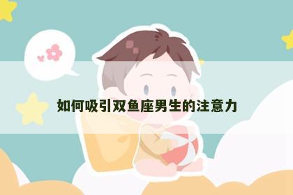 如何吸引双鱼座男生的注意力