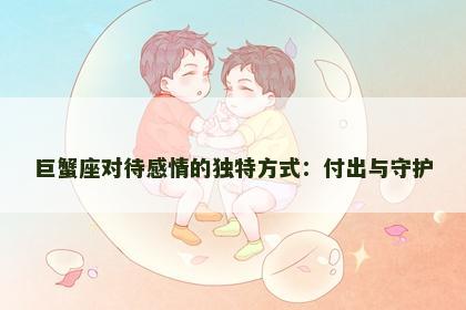 巨蟹座对待感情的独特方式：付出与守护