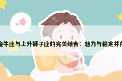 金牛座与上升狮子座的完美结合：魅力与稳定并存