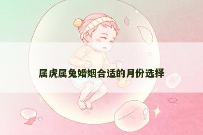 属虎属兔婚姻合适的月份选择